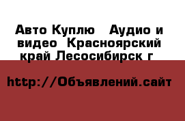 Авто Куплю - Аудио и видео. Красноярский край,Лесосибирск г.